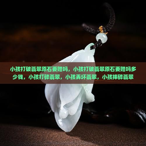 小孩打破翡翠原石要赔吗
