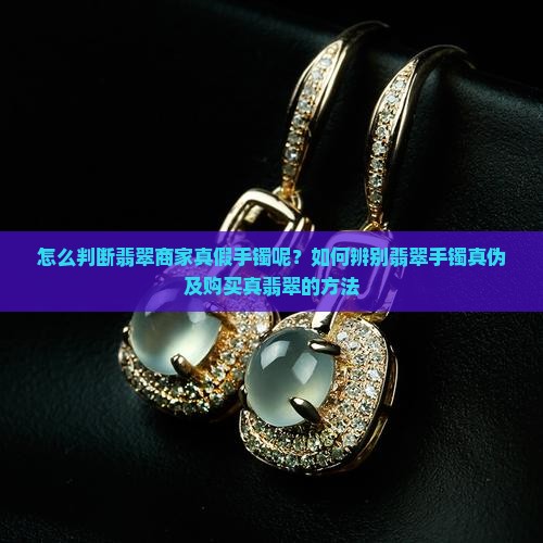 怎么判断翡翠商家真假手镯呢