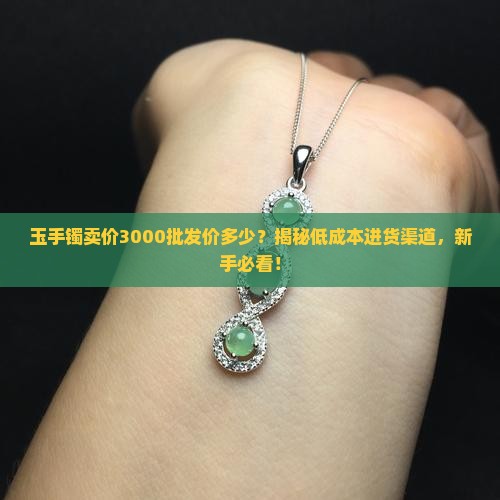 玉手镯卖价3000批发价多少