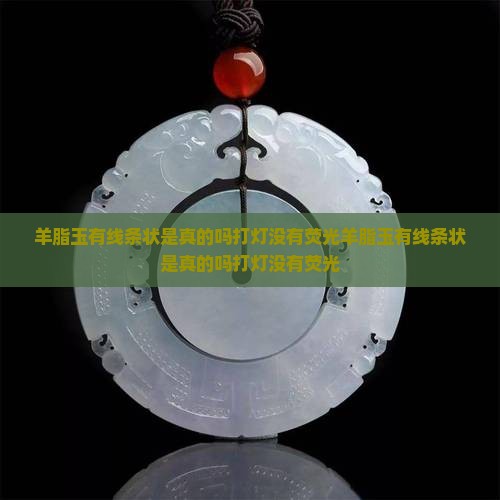 羊脂玉有线条状是真的吗打灯没有荧光