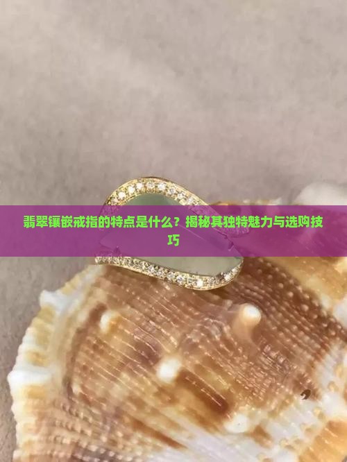 翡翠镶嵌戒指的特点是啥呢