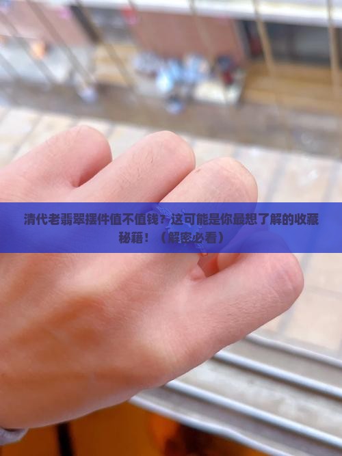 清代老翡翠摆件的收藏价值如何