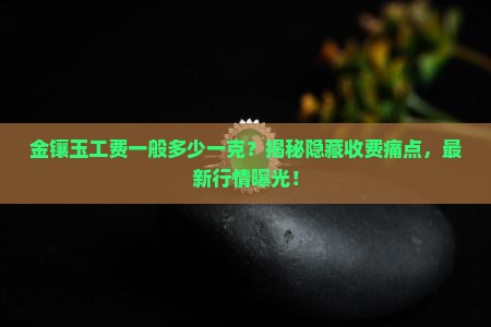 金镶玉工费一般多少一克