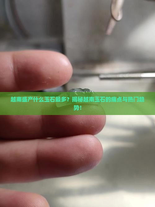 越南盛产什么玉石最多
