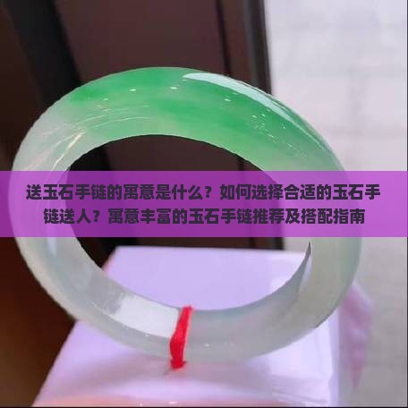 送玉石手链的寓意是什么？如何选择合适的玉石手链送人？寓意丰富的玉石手链推荐及搭配指南