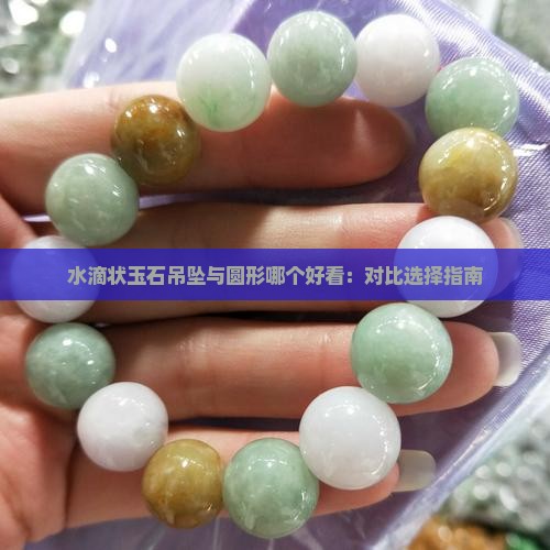 水滴状玉石吊坠与圆形哪个好看：对比选择指南