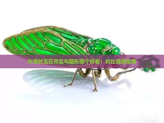 水滴状玉石吊坠与圆形哪个好看：对比选择指南