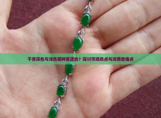 干青深色与浅色哪种更适合？探讨市场热点与消费者痛点