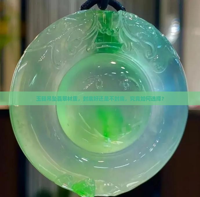 玉髓吊坠翡翠材质，封底好还是不封底，究竟如何选择？