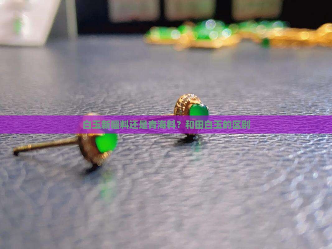 白玉新疆料还是青海料？和田白玉的区别