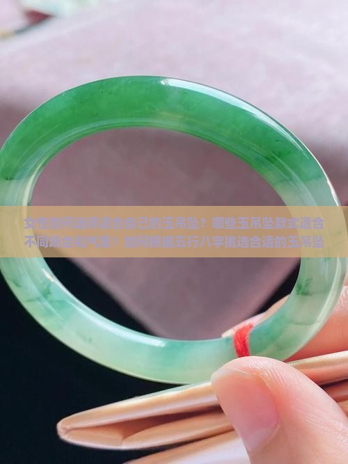女性如何选择适合自己的玉吊坠?哪些玉吊坠款式适合不同场合和气质?如何根据五行八字挑选合适的玉吊坠? 女性如何选择适合自己的玉吊坠?哪些玉吊坠款式适合不同场合和气质?如何根据五行八字挑选合适的玉吊坠?