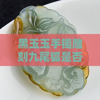 黑玉玉手镯雕刻九尾狐是否适宜