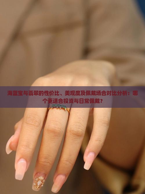 海蓝宝与翡翠的性价比、美观度及佩戴场合对比分析：哪个更适合投资与日常佩戴？
