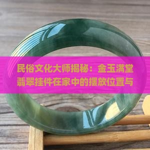 民俗文化大师揭秘：金玉满堂翡翠挂件在家中的摆放位置与放在文化传承之处