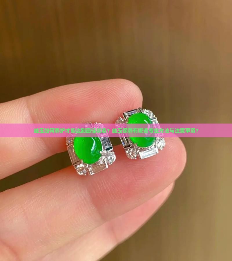 岫玉如何养护才能达到最佳状态？岫玉保养有哪些专业方法与注意事项？
