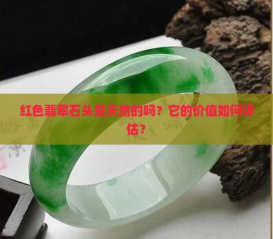红色翡翠石头是天然的吗？它的价值如何评估？