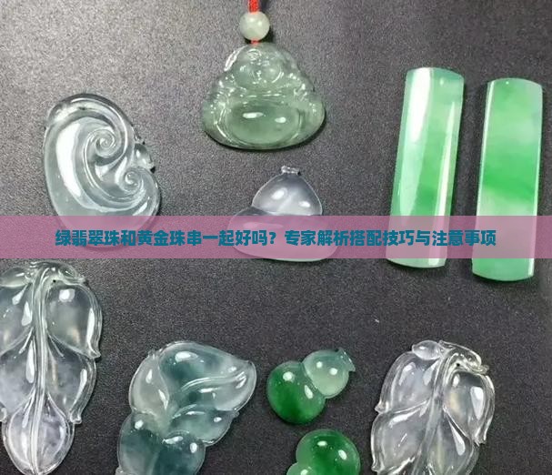 绿翡翠珠和黄金珠串一起好吗？专家解析搭配技巧与注意事项