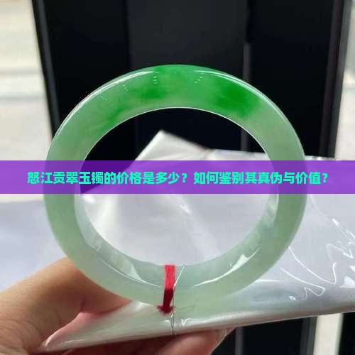 怒江贡翠玉镯的价格是多少？如何鉴别其真伪与价值？