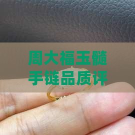 周大福玉髓手链品质评测与选购指南