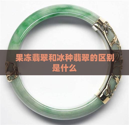 果冻翡翠和冰种翡翠的区别是什么