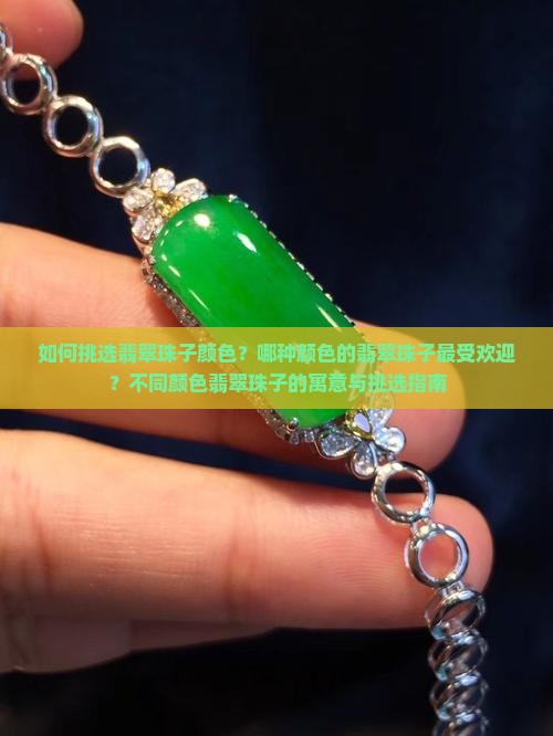 如何挑选翡翠珠子颜色？哪种颜色的翡翠珠子最受欢迎？不同颜色翡翠珠子的寓意与挑选指南