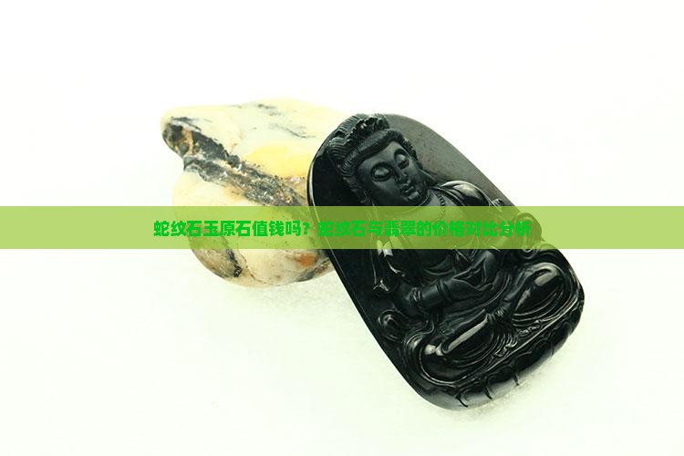 蛇纹石玉原石值钱吗？蛇纹石与翡翠的价格对比分析