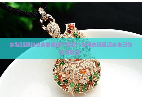 冰紫翡翠和浓紫翡翠哪个更好？如何选择更适合自己的翡翠颜色？