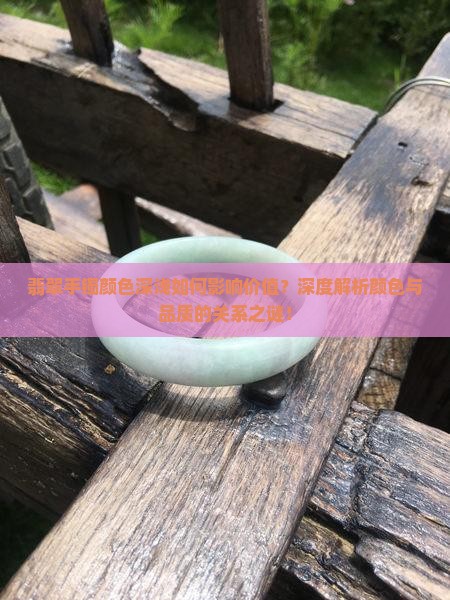 翡翠手镯颜色深浅如何影响价值？深度解析颜色与品质的关系之谜！