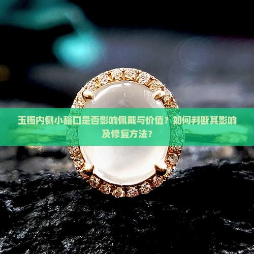 玉镯内侧小豁口是否影响佩戴与价值？如何判断其影响及修复方法？