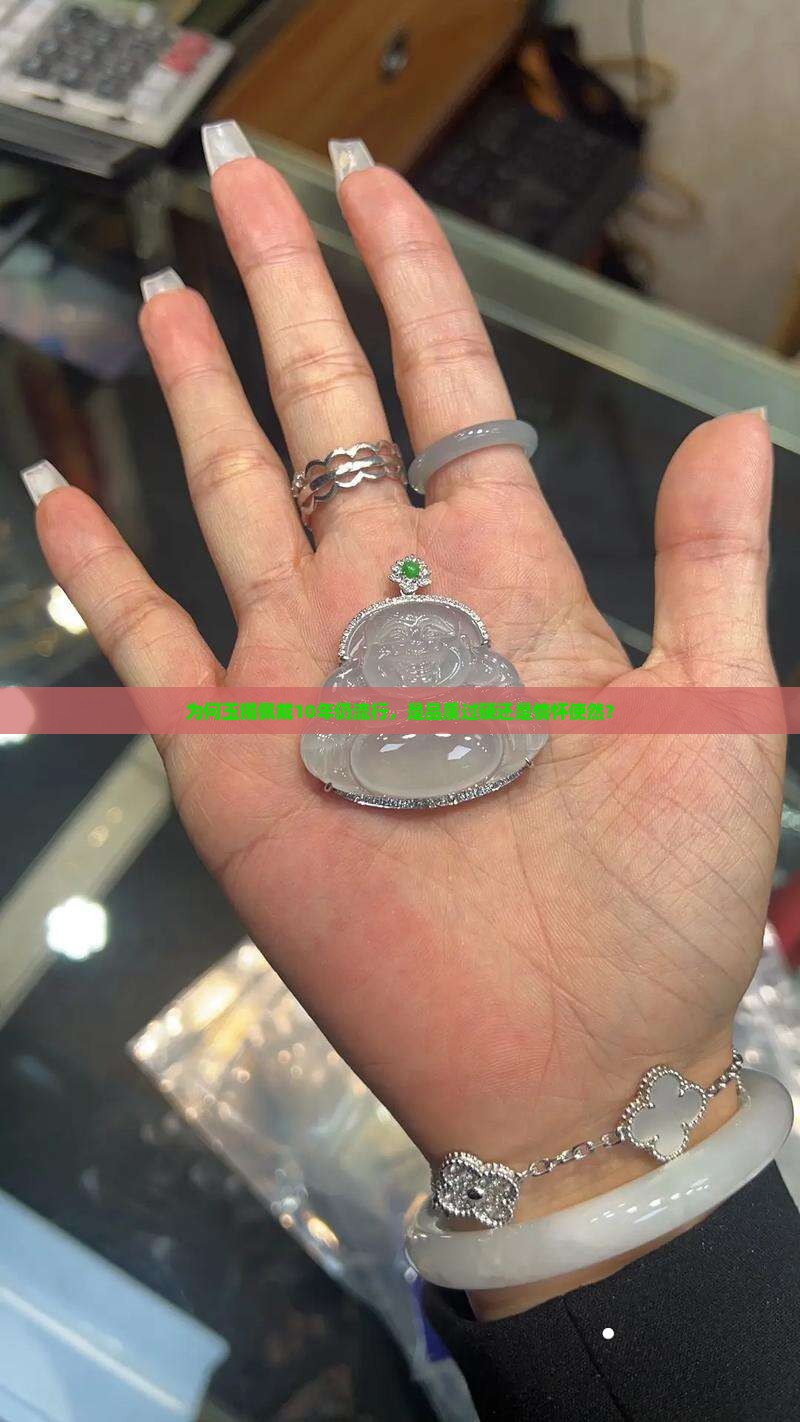 为何玉镯佩戴10年仍流行，是品质过硬还是情怀使然？