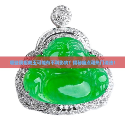 哪些属相戴玉可能有不利影响？揭秘痛点和热门说法！