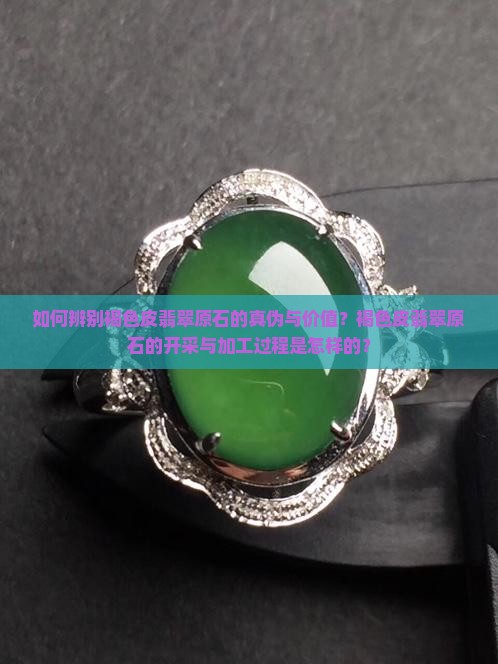 如何辨别褐色皮翡翠原石的真伪与价值？褐色皮翡翠原石的开采与加工过程是怎样的？