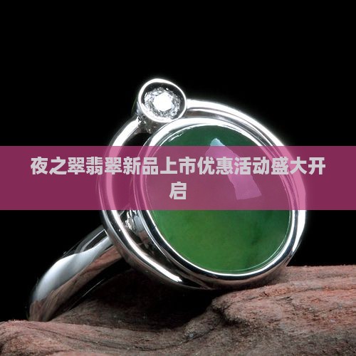 夜之翠翡翠新品上市优惠活动盛大开启
