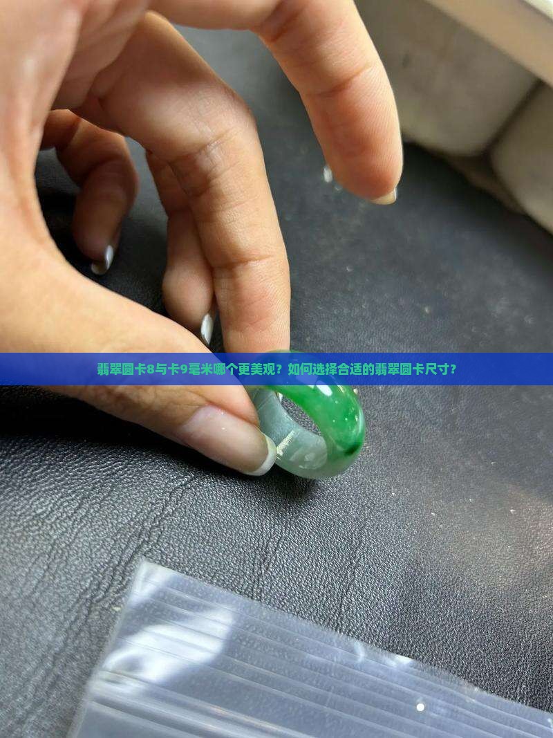 翡翠圆卡8与卡9毫米哪个更美观？如何选择合适的翡翠圆卡尺寸？