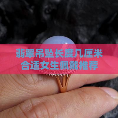 翡翠吊坠长度几厘米合适女生佩戴推荐