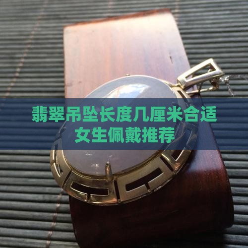 翡翠吊坠长度几厘米合适女生佩戴推荐