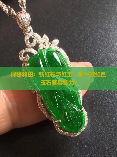 探秘和田：铁红石与红玉，哪一款红色玉石更具魅力？