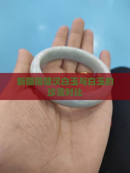 新疆隔壁汉白玉与白玉的珍贵对比