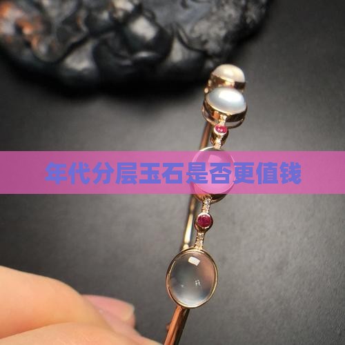 年代分层玉石是否更值钱