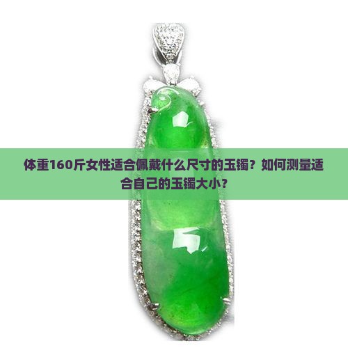 体重160斤女性适合佩戴什么尺寸的玉镯？如何测量适合自己的玉镯大小？