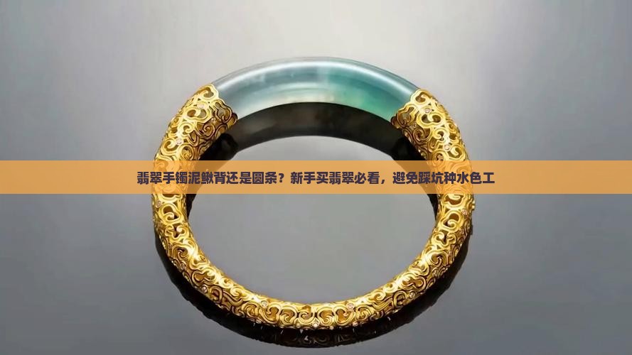 翡翠手镯泥鳅背还是圆条？新手买翡翠必看，避免踩坑种水色工