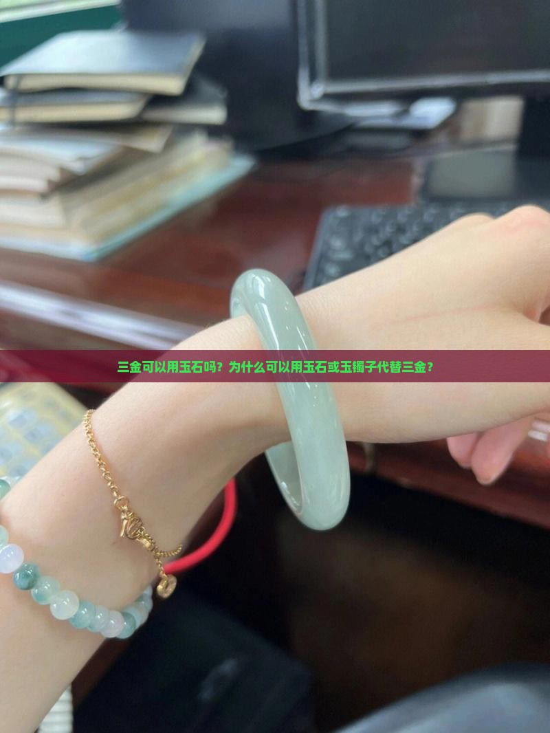 三金可以用玉石吗？为什么可以用玉石或玉镯子代替三金？
