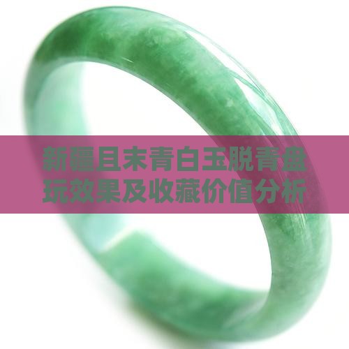 新疆且末青白玉脱青盘玩效果及收藏价值分析