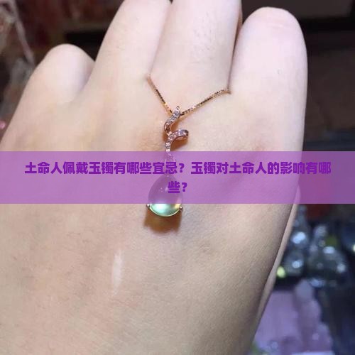 土命人佩戴玉镯有哪些宜忌？玉镯对土命人的影响有哪些？