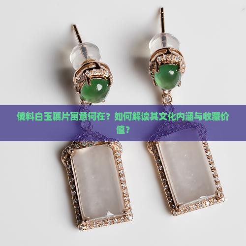 俄料白玉藕片寓意何在？如何解读其文化内涵与收藏价值？