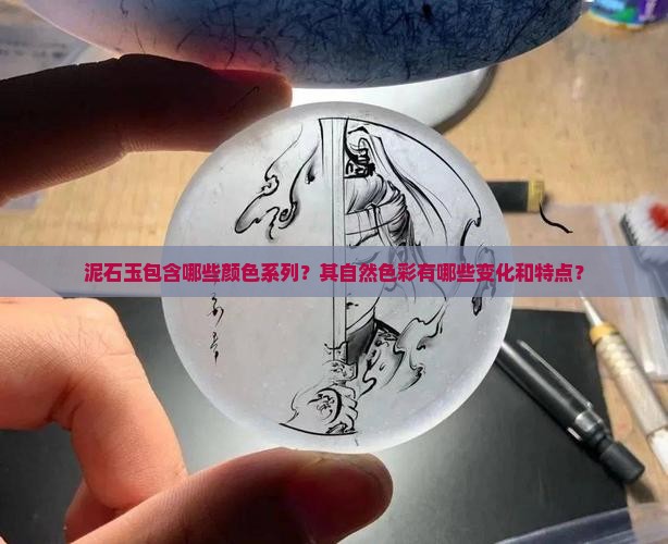 泥石玉包含哪些颜色系列？其自然色彩有哪些变化和特点？