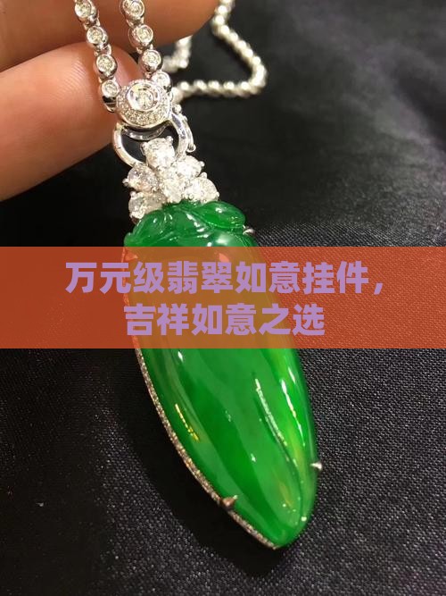 万元级翡翠如意挂件，吉祥如意之选