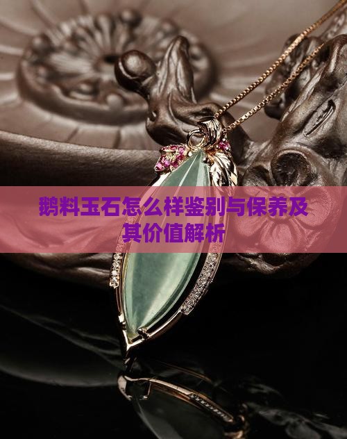 鹅料玉石怎么样鉴别与保养及其价值解析