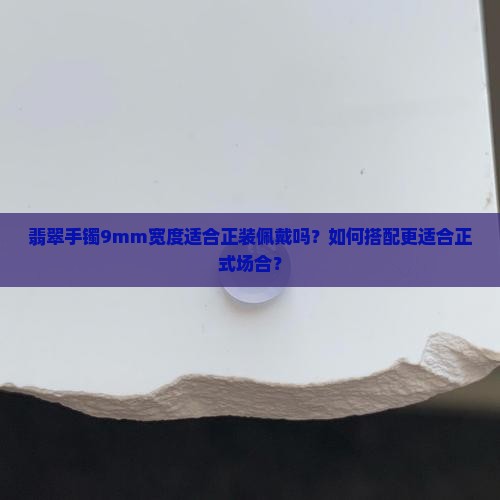 翡翠手镯9mm宽度适合正装佩戴吗？如何搭配更适合正式场合？