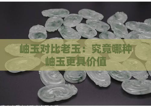 岫玉对比老玉：究竟哪种岫玉更具价值
